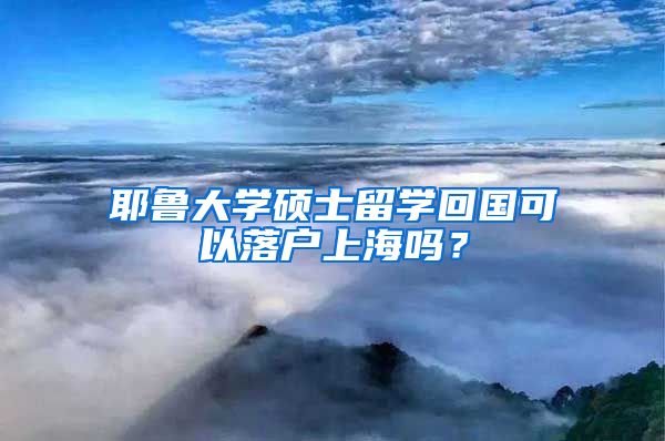 耶鲁大学硕士留学回国可以落户上海吗？