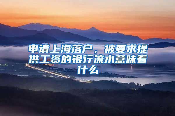 申请上海落户，被要求提供工资的银行流水意味着什么