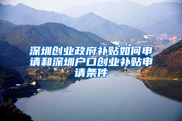 深圳创业政府补贴如何申请和深圳户口创业补贴申请条件