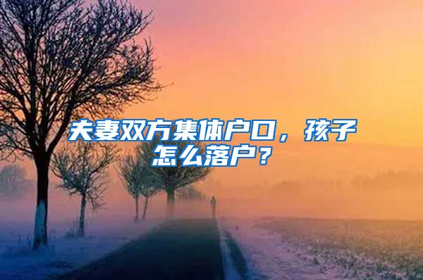 夫妻双方集体户口，孩子怎么落户？