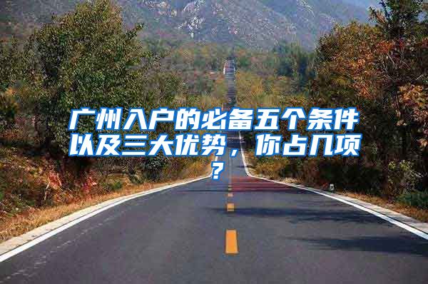广州入户的必备五个条件以及三大优势，你占几项？