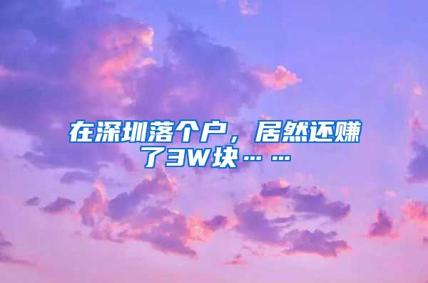 在深圳落个户，居然还赚了3W块……