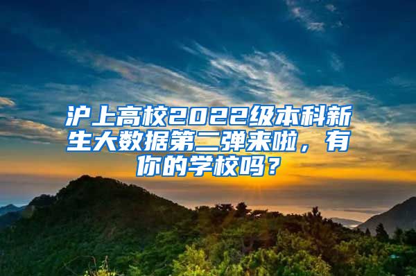 沪上高校2022级本科新生大数据第二弹来啦，有你的学校吗？