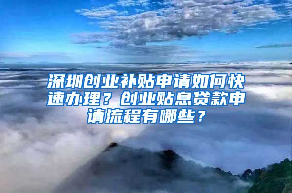 深圳创业补贴申请如何快速办理？创业贴息贷款申请流程有哪些？