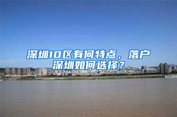 深圳10区有何特点，落户深圳如何选择？