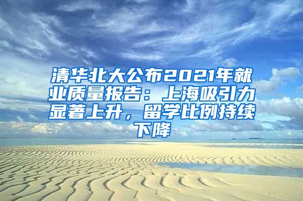 清华北大公布2021年就业质量报告：上海吸引力显著上升，留学比例持续下降