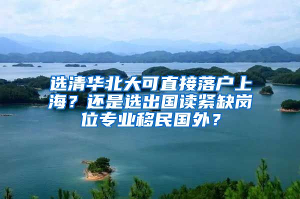 选清华北大可直接落户上海？还是选出国读紧缺岗位专业移民国外？
