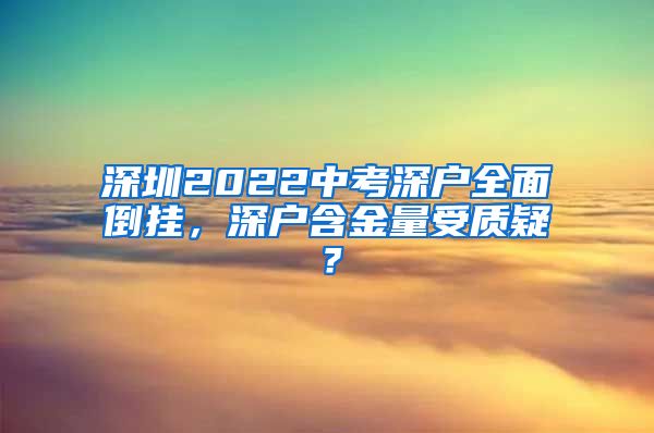 深圳2022中考深户全面倒挂，深户含金量受质疑？