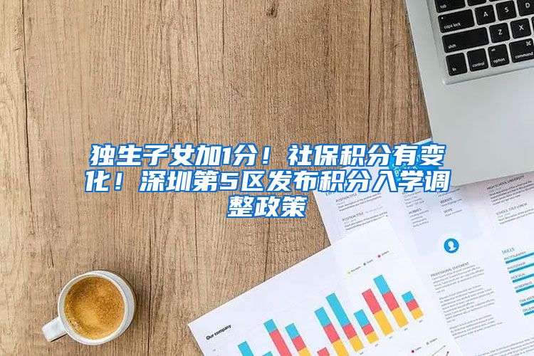 独生子女加1分！社保积分有变化！深圳第5区发布积分入学调整政策