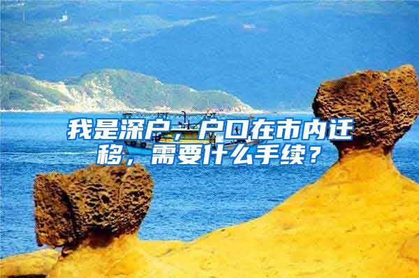 我是深户，户口在市内迁移，需要什么手续？