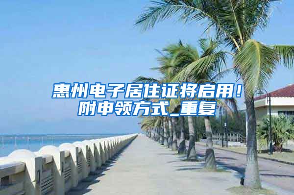 惠州电子居住证将启用！附申领方式_重复