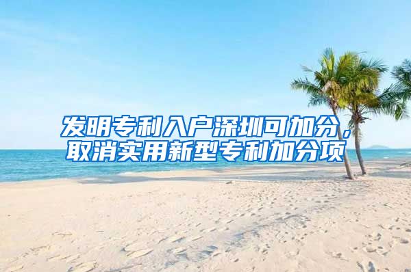 发明专利入户深圳可加分，取消实用新型专利加分项