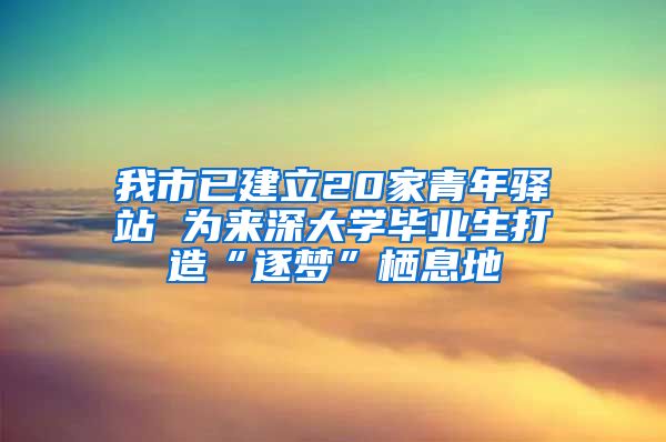 我市已建立20家青年驿站 为来深大学毕业生打造“逐梦”栖息地