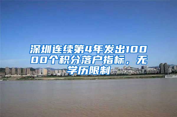 深圳连续第4年发出10000个积分落户指标，无学历限制