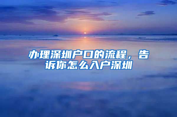 办理深圳户口的流程，告诉你怎么入户深圳