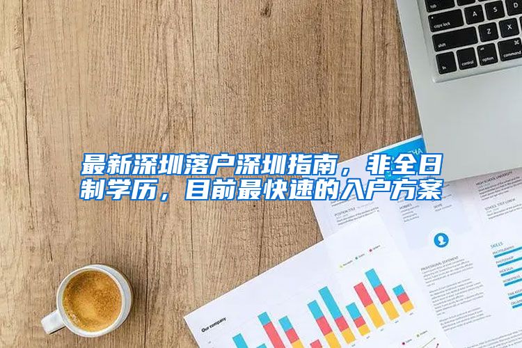 最新深圳落户深圳指南，非全日制学历，目前最快速的入户方案