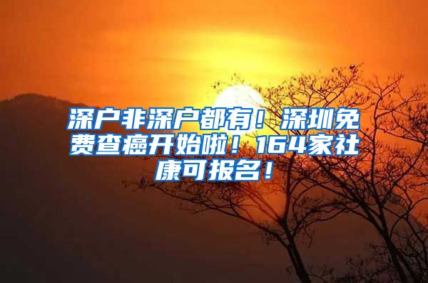 深户非深户都有！深圳免费查癌开始啦！164家社康可报名！