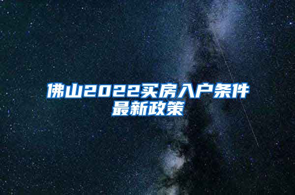 佛山2022买房入户条件最新政策