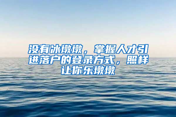 没有冰墩墩，掌握人才引进落户的登录方式，照样让你乐墩墩