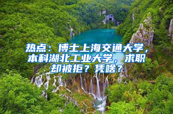 热点：博士上海交通大学，本科湖北工业大学，求职却被拒？凭啥？