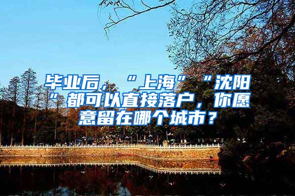 毕业后，“上海”“沈阳”都可以直接落户，你愿意留在哪个城市？