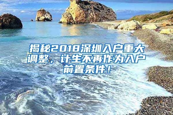 揭秘2018深圳入户重大调整，计生不再作为入户前置条件！