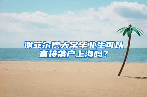 谢菲尔德大学毕业生可以直接落户上海吗？