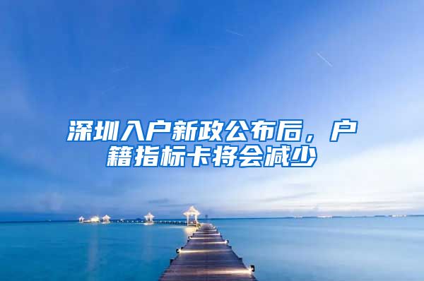 深圳入户新政公布后，户籍指标卡将会减少