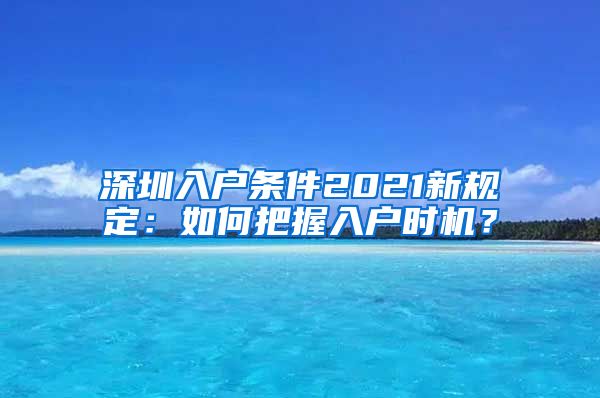 深圳入户条件2021新规定：如何把握入户时机？