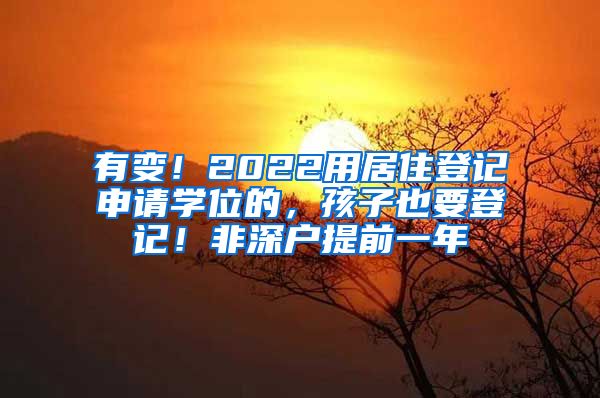 有变！2022用居住登记申请学位的，孩子也要登记！非深户提前一年