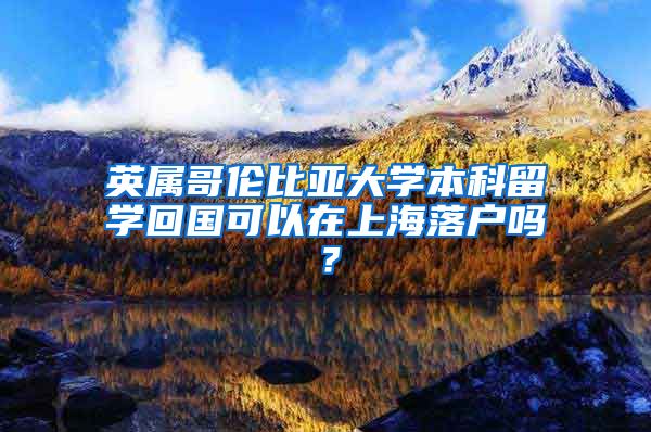 英属哥伦比亚大学本科留学回国可以在上海落户吗？