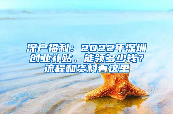 深户福利：2022年深圳创业补贴，能领多少钱？流程和资料看这里