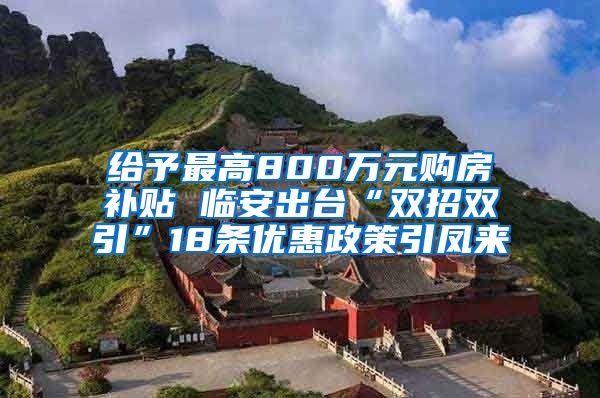 给予最高800万元购房补贴 临安出台“双招双引”18条优惠政策引凤来