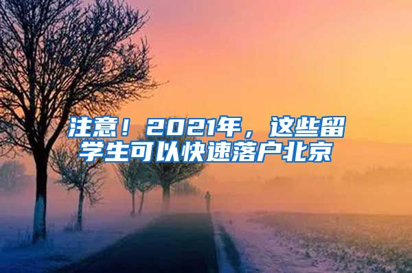 注意！2021年，这些留学生可以快速落户北京