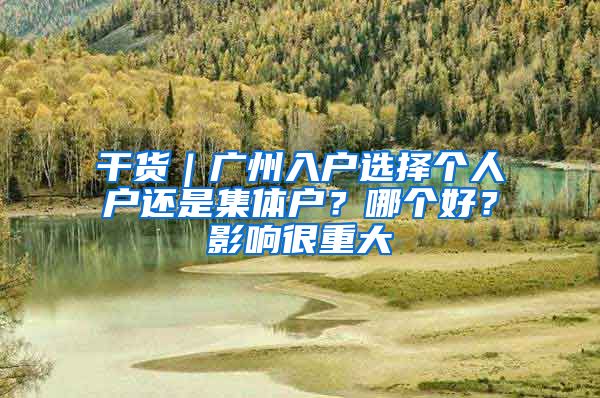 干货｜广州入户选择个人户还是集体户？哪个好？影响很重大