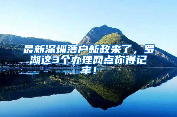 最新深圳落户新政来了，罗湖这3个办理网点你得记牢！