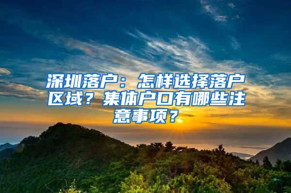 深圳落户：怎样选择落户区域？集体户口有哪些注意事项？