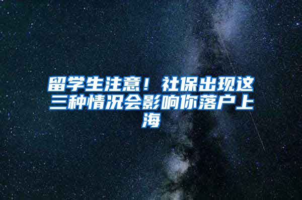 留学生注意！社保出现这三种情况会影响你落户上海