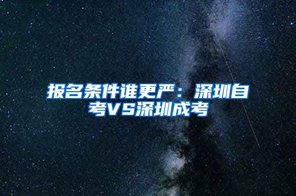 报名条件谁更严：深圳自考VS深圳成考