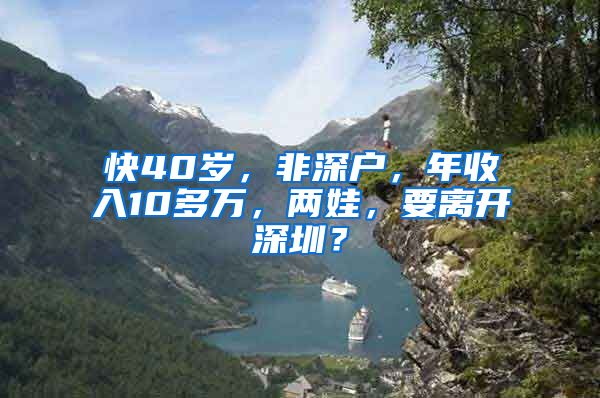 快40岁，非深户，年收入10多万，两娃，要离开深圳？