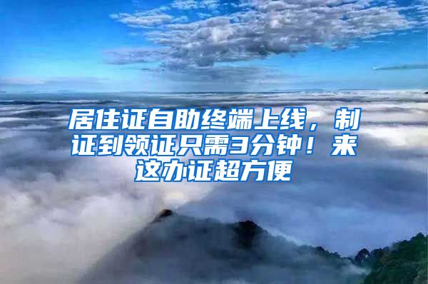 居住证自助终端上线，制证到领证只需3分钟！来这办证超方便→