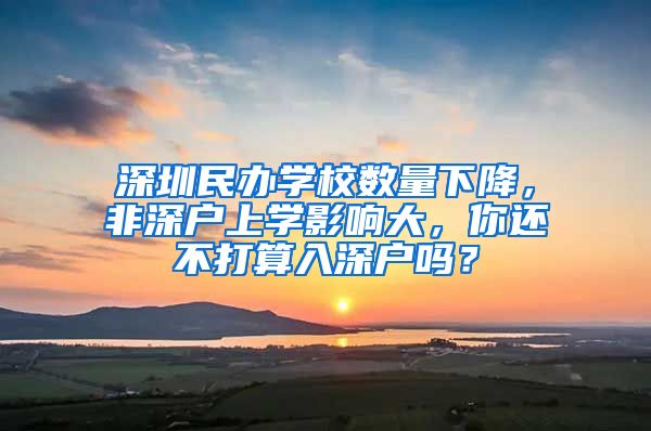 深圳民办学校数量下降，非深户上学影响大，你还不打算入深户吗？