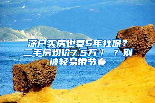 深户买房也要5年社保？二手房均价7.5万／㎡？别被轻易带节奏