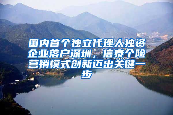 国内首个独立代理人独资企业落户深圳，信泰个险营销模式创新迈出关键一步