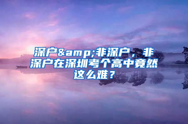 深户&非深户，非深户在深圳考个高中竟然这么难？