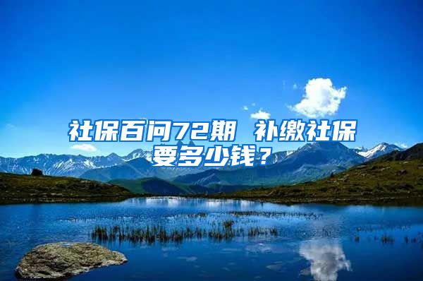 社保百问72期 补缴社保要多少钱？