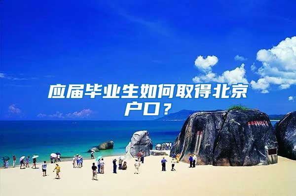 应届毕业生如何取得北京户口？