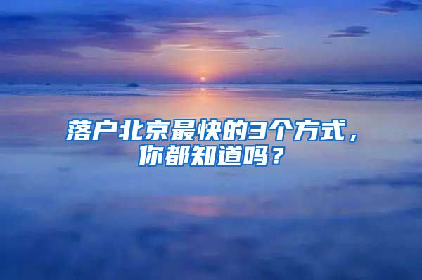 落户北京最快的3个方式，你都知道吗？