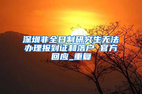 深圳非全日制研究生无法办理报到证和落户 官方回应_重复