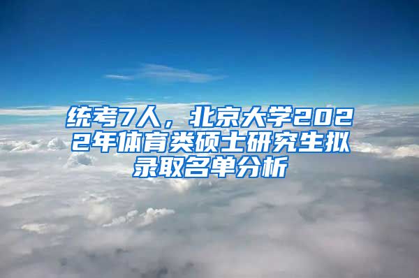 统考7人，北京大学2022年体育类硕士研究生拟录取名单分析